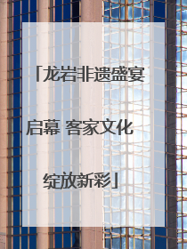龙岩非遗盛宴启幕 客家文化绽放新彩