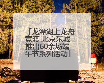 龙潭湖上龙舟竞渡 北京东城推出60余场端午节系列活动