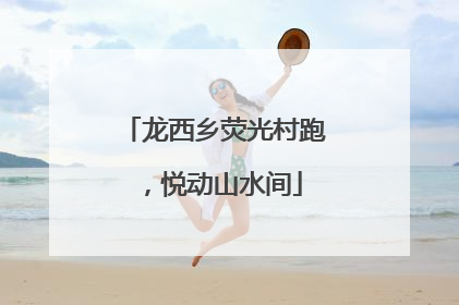 龙西乡荧光村跑，悦动山水间