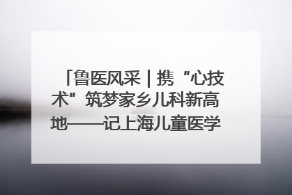 鲁医风采｜携“心技术”筑梦家乡儿科新高地——记上海儿童医学中心临沂医院执行院长、副主任医师孙琦