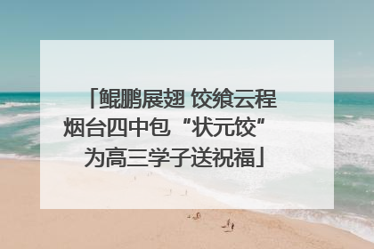 鲲鹏展翅 饺飨云程 烟台四中包“状元饺” 为高三学子送祝福