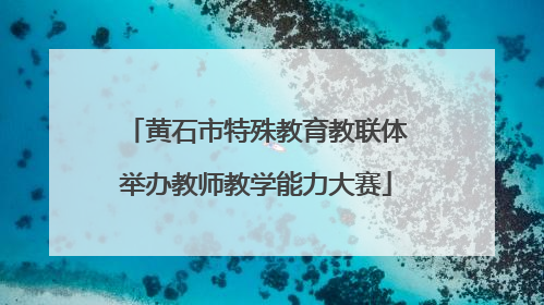 黄石市特殊教育教联体举办教师教学能力大赛