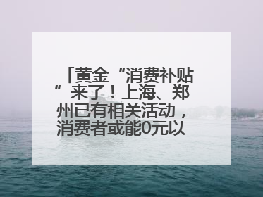 黄金“消费补贴”来了！上海、郑州已有相关活动，消费者或能0元以旧换新