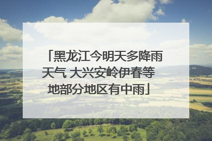 黑龙江今明天多降雨天气 大兴安岭伊春等地部分地区有中雨