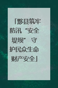 黟县筑牢防汛“安全堤坝” 守护民众生命财产安全