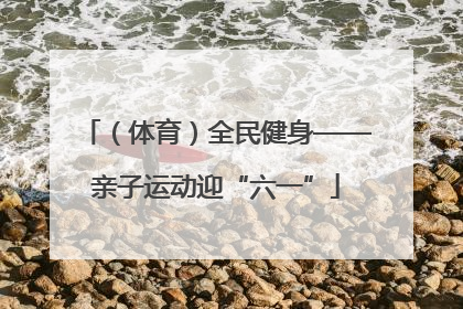 （体育）全民健身——亲子运动迎“六一”