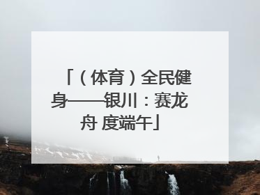 （体育）全民健身——银川：赛龙舟 度端午