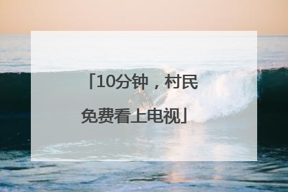 10分钟，村民免费看上电视