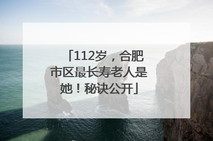 112岁，合肥市区最长寿老人是她！秘诀公开
