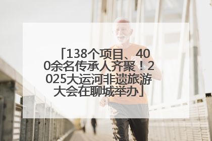 138个项目、400余名传承人齐聚！2025大运河非遗旅游大会在聊城举办