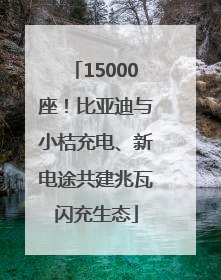 15000座！比亚迪与小桔充电、新电途共建兆瓦闪充生态