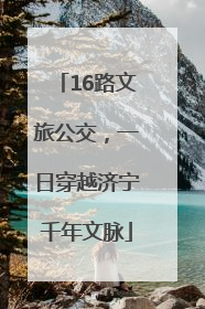 16路文旅公交，一日穿越济宁千年文脉