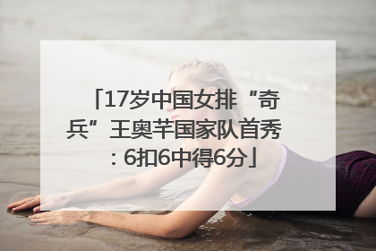 17岁中国女排“奇兵”王奥芊国家队首秀：6扣6中得6分