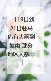 19日到21日驻马店有大雨到暴雨 部分地区大暴雨