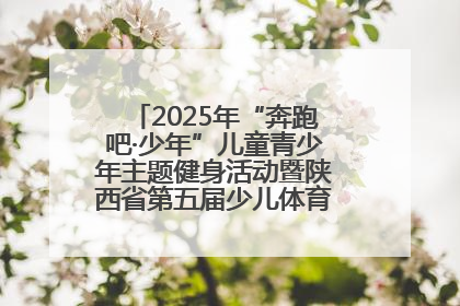 2025年“奔跑吧·少年”儿童青少年主题健身活动暨陕西省第五届少儿体育嘉年华活动启动