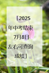2025年中考结束 7月8日左右可查询成绩