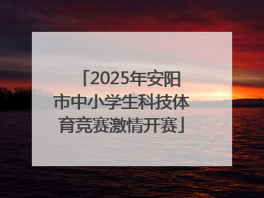 2025年安阳市中小学生科技体育竞赛激情开赛