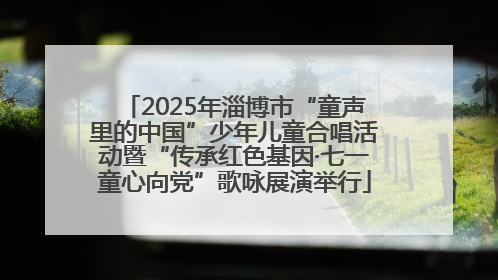 2025年淄博市“童声里的中国”少年儿童合唱活动暨“传承红色基因·七一童心向党”歌咏展演举行
