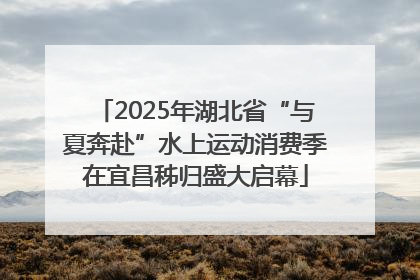 2025年湖北省“与夏奔赴”水上运动消费季在宜昌秭归盛大启幕