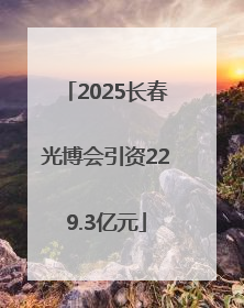 2025长春光博会引资229.3亿元