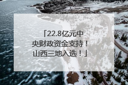 22.8亿元中央财政资金支持！山西三地入选！