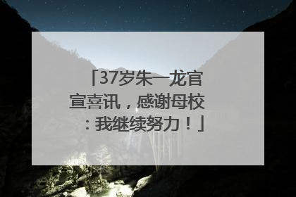 37岁朱一龙官宣喜讯，感谢母校：我继续努力！