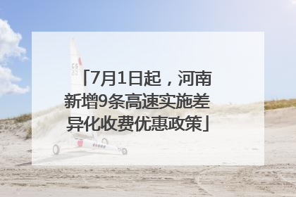 7月1日起，河南新增9条高速实施差异化收费优惠政策