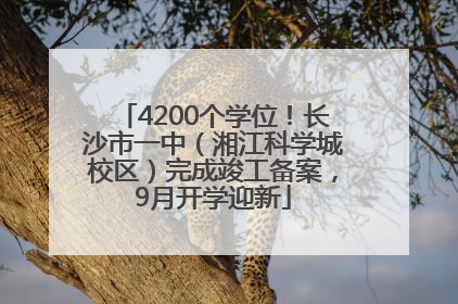 4200个学位！长沙市一中（湘江科学城校区）完成竣工备案，9月开学迎新