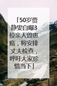 50岁贾静雯自曝3位亲人曾患癌，将安排丈夫检查，呼吁大家珍惜当下