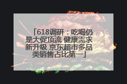 618调研：吃喝仍是大促顶流 健康需求新升级 京东超市多品类销售占比第一