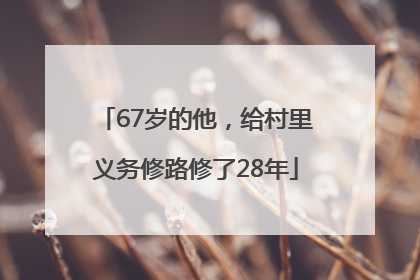 67岁的他，给村里义务修路修了28年