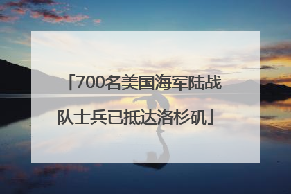 700名美国海军陆战队士兵已抵达洛杉矶