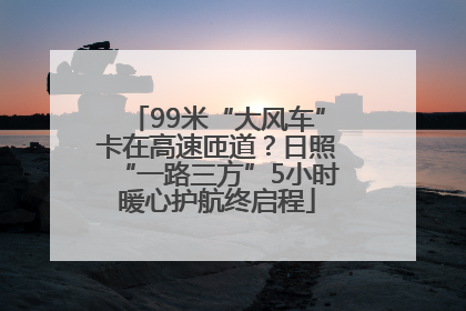 99米“大风车”卡在高速匝道？日照“一路三方”5小时暖心护航终启程