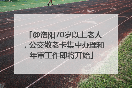 @洛阳70岁以上老人，公交敬老卡集中办理和年审工作即将开始