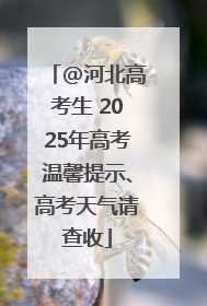 @河北高考生 2025年高考温馨提示、高考天气请查收