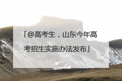 @高考生，山东今年高考招生实施办法发布
