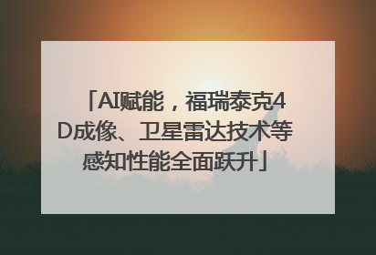 AI赋能，福瑞泰克4D成像、卫星雷达技术等感知性能全面跃升