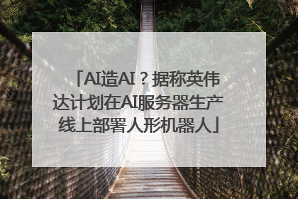AI造AI？据称英伟达计划在AI服务器生产线上部署人形机器人