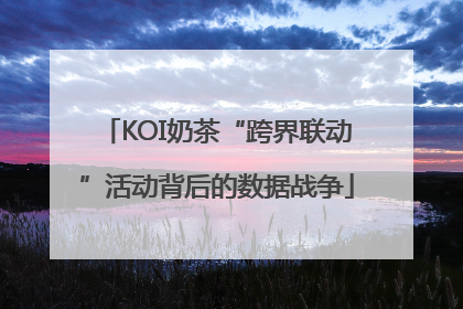 KOI奶茶“跨界联动”活动背后的数据战争