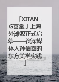 XITANG喜堂于上海外滩源正式启幕——资深媒体人孙信喜的东方美学实践