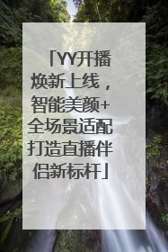 YY开播焕新上线，智能美颜+全场景适配打造直播伴侣新标杆